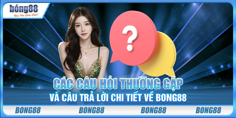 Các câu hỏi thường gặp và câu trả lời chi tiết về Bong88