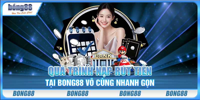 Quá trình nạp rút tiền tại Bong88 vô cùng nhanh gọn