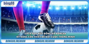 Cách đọc kèo bóng đá Bong88 – Kỹ năng cần thiết để đặt cược thông minh