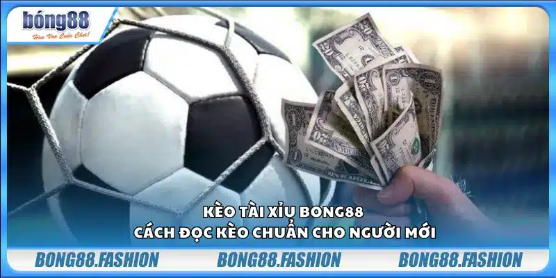 Kèo Tài Xỉu Bong88 – Cách đọc kèo chuẩn cho người mới
