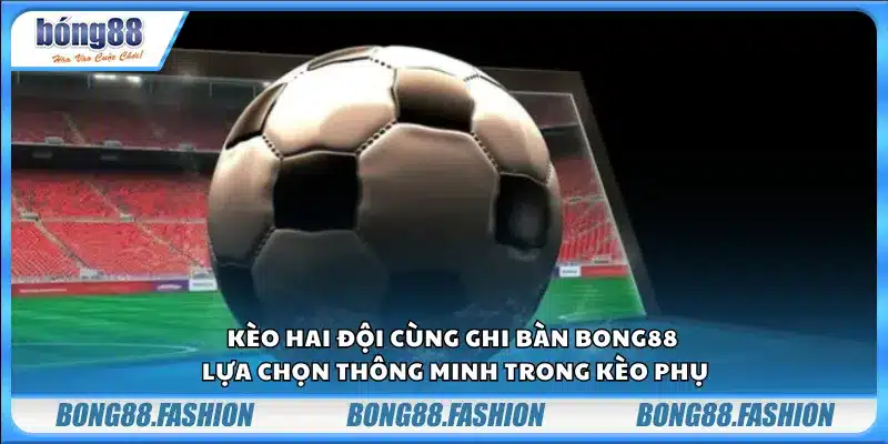 Kèo hai đội cùng ghi bàn Bong88 – Lựa chọn thông minh trong kèo phụ
