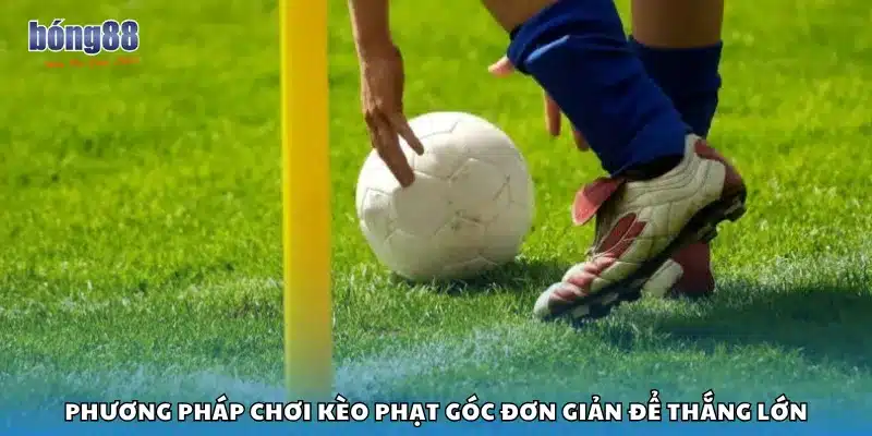 Phương pháp chơi kèo phạt góc đơn giản để thắng lớn