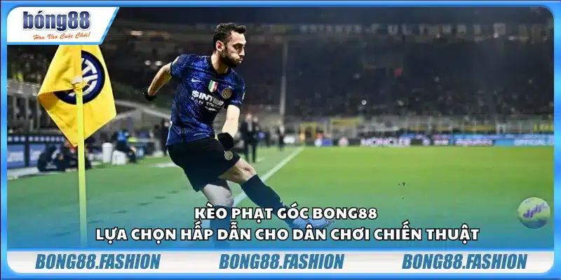Kèo phạt góc Bong88 – Lựa chọn hấp dẫn cho dân chơi chiến thuật