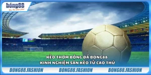 Kèo thơm bóng đá Bong88 – Kinh nghiệm săn kèo từ cao thủ