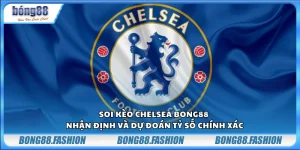 Soi kèo Chelsea Bong88 – Nhận định và dự đoán tỷ số chính xác