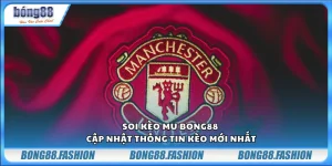 Soi kèo MU Bong88 – Cập nhật thông tin kèo mới nhất