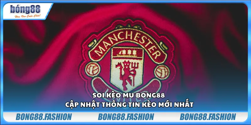 Soi kèo MU Bong88 – Cập nhật thông tin kèo mới nhất