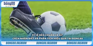 Tỷ lệ kèo chuẩn là gì? Cách nhận biết và phân tích hiệu quả tại Bong88