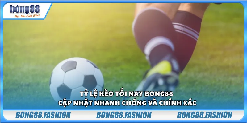 Tỷ lệ kèo tối nay Bong88 – Cập nhật nhanh chóng và chính xác
