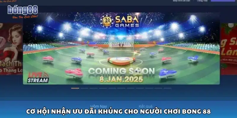 Cơ hội nhận ưu đãi khủng cho người chơi Bong 88