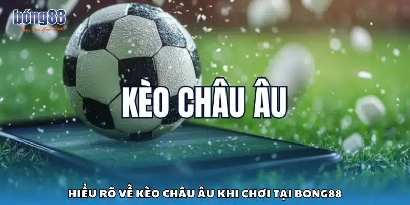 Hiểu rõ về kèo Châu Âu khi chơi tại Bong88