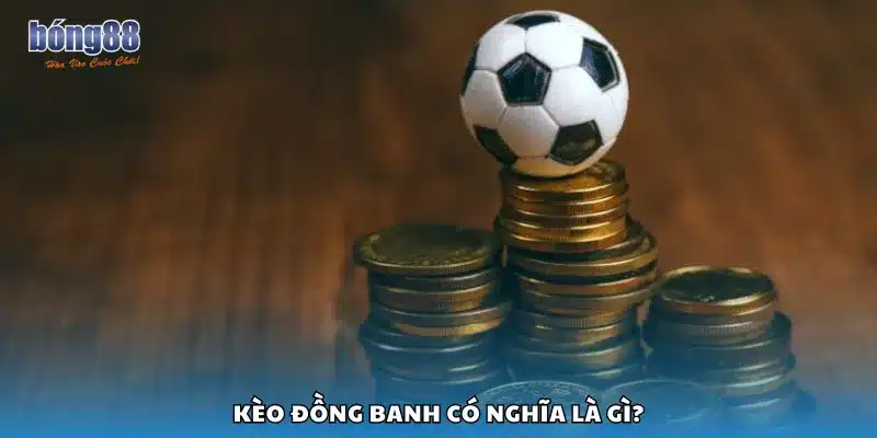 Kèo đồng banh có nghĩa là gì?
