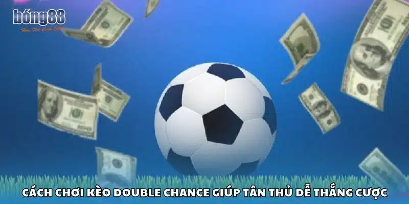 Cách chơi kèo Double Chance giúp tân thủ dễ thắng cược