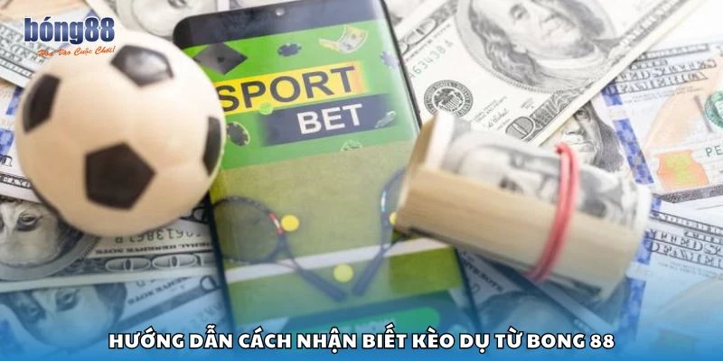 Hướng dẫn cách nhận biết kèo dụ từ Bong 88