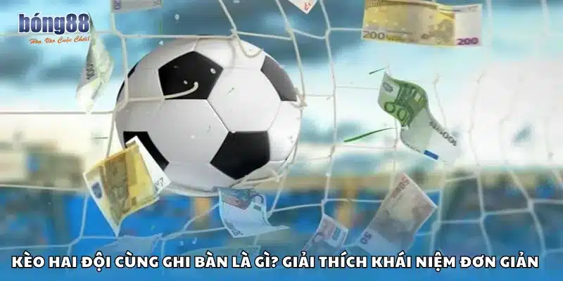 Kèo hai đội cùng ghi bàn là gì? Giải thích khái niệm đơn giản