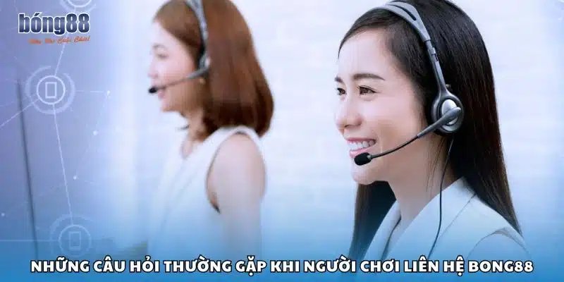 Những câu hỏi thường gặp khi người chơi liên hệ Bong88
