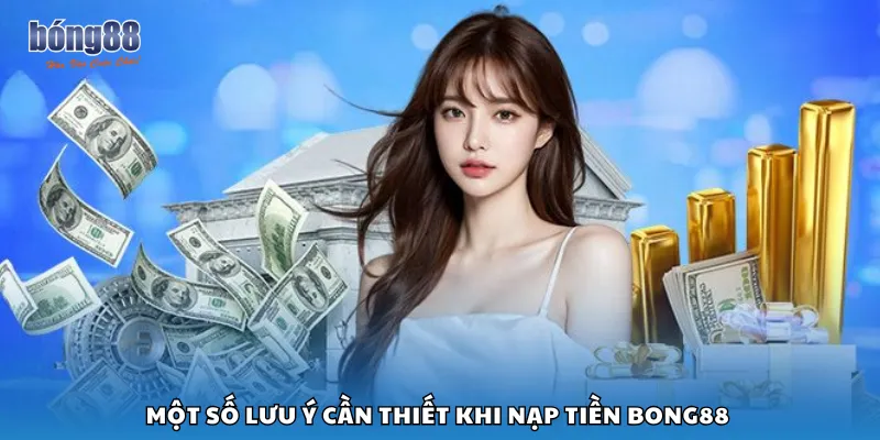 Một số lưu ý cần thiết khi nạp tiền Bong88