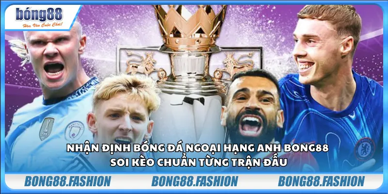 Nhận định bóng đá Ngoại hạng Anh Bong88 – Soi kèo chuẩn từng trận đấu