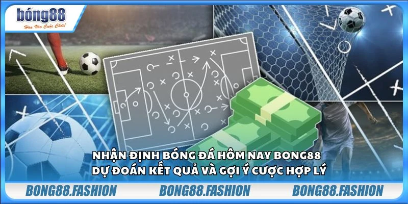 Nhận định bóng đá hôm nay Bong88 - Dự đoán kết quả và gợi ý cược hợp lý