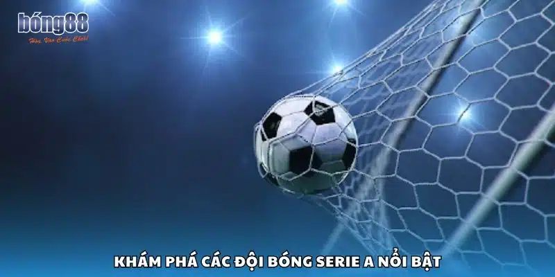 Khám phá các đội bóng Serie A nổi bật