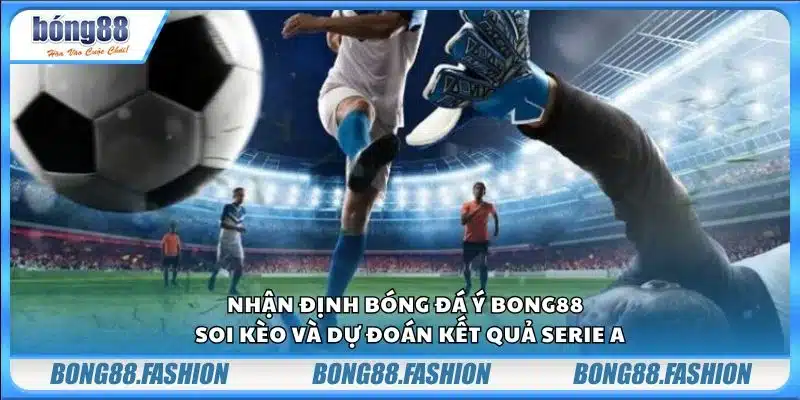 Nhận định bóng đá Ý Bong88 - Soi kèo và dự đoán kết quả Serie A