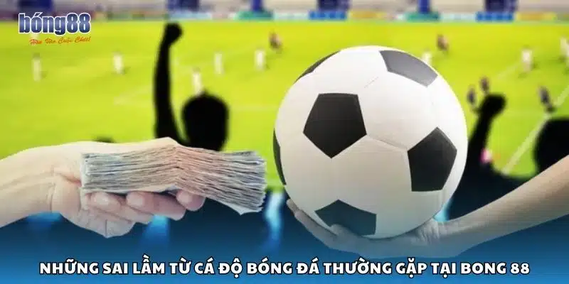 Những sai lầm từ cá độ bóng đá thường gặp tại Bong 88