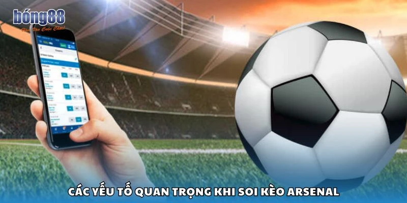Các yếu tố quan trọng khi soi kèo Arsenal