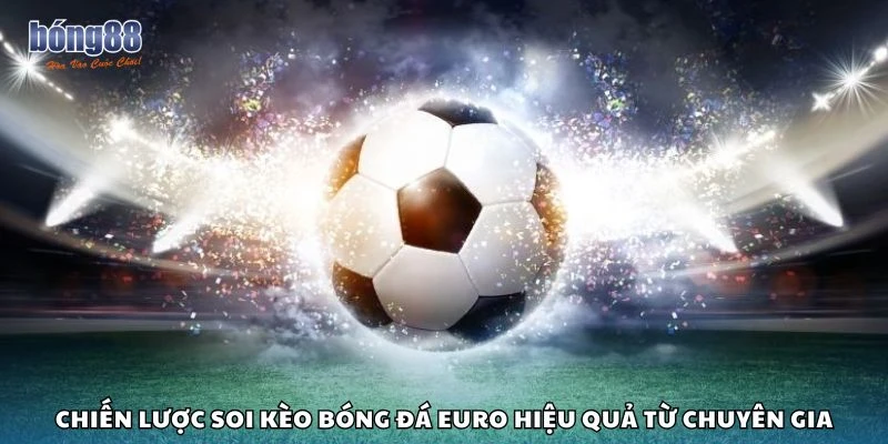 Chiến lược soi kèo bóng đá Euro hiệu quả từ chuyên gia