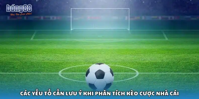 Các yếu tố cần lưu ý khi phân tích kèo cược nhà cái